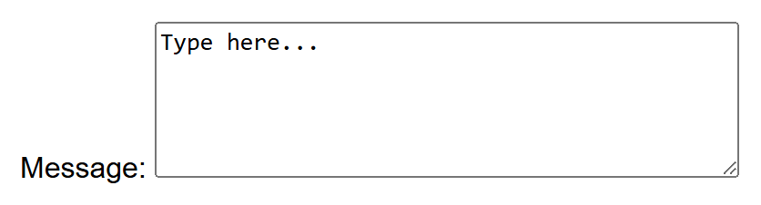 Rendered output: a "Message:" label next to a multi-line text box, five rows tall, pre-filled with the text "Type here..." and a resize handle in the bottom-right corner