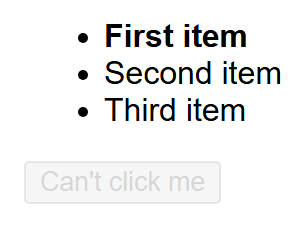 Rendered output: a bulleted list where "First item" is bold and "Second item"/"Third item" are normal weight, above a grayed-out, faded button reading "Can't click me"